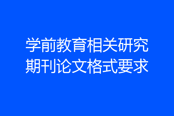 学前教育相关研究期刊论文格式要求