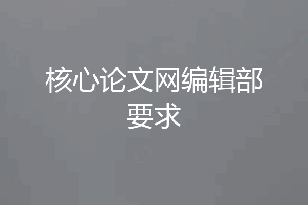 核心论文网编辑部要求