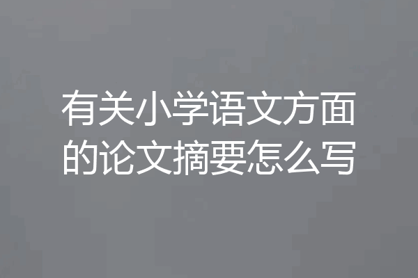 有关小学语文方面的论文摘要怎么写