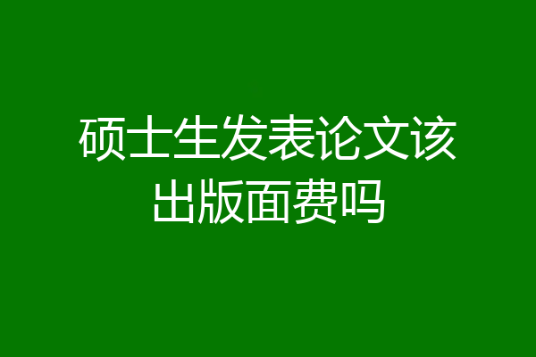 硕士生发表论文该出版面费吗