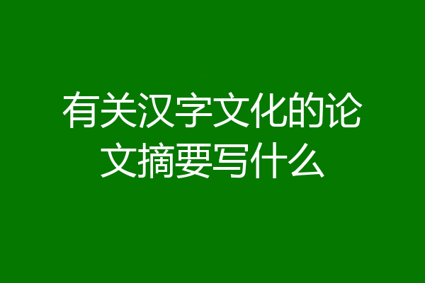 有关汉字文化的论文摘要写什么