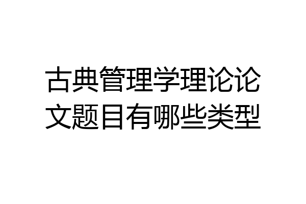 古典管理学理论论文题目有哪些类型