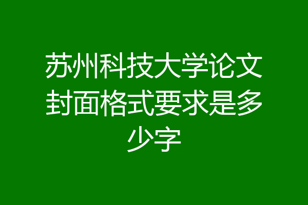 苏州科技大学论文封面格式要求是多少字