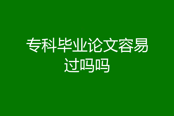专科毕业论文容易过吗吗