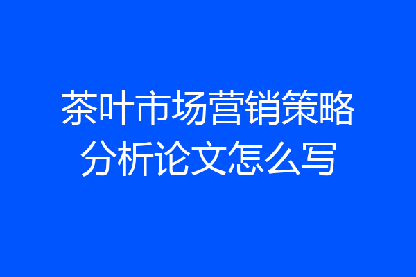 茶叶市场营销策略分析论文怎么写