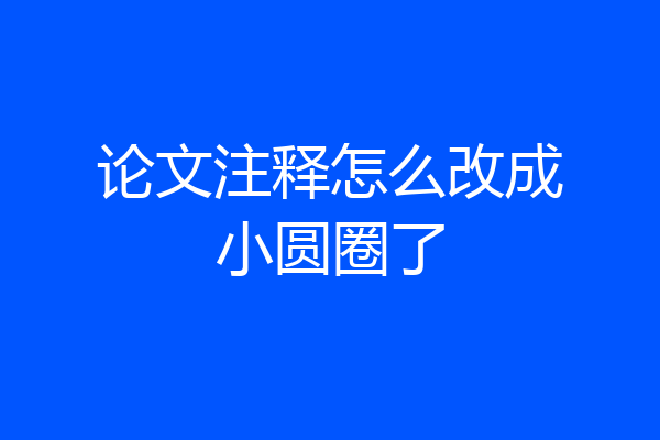 论文注释怎么改成小圆圈了