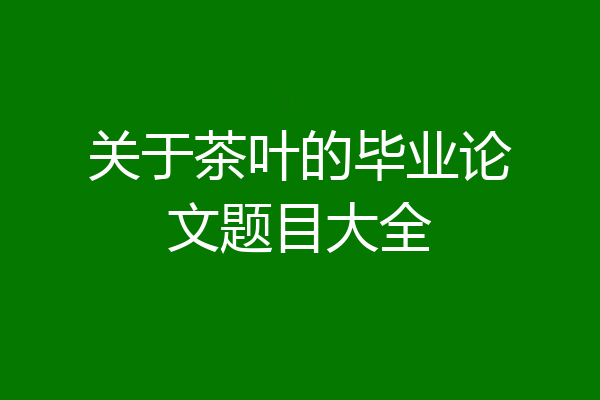 关于茶叶的毕业论文题目大全