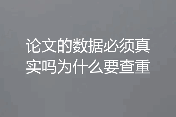 论文的数据必须真实吗为什么要查重