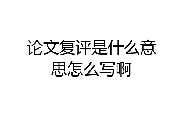 论文复评是什么意思怎么写啊