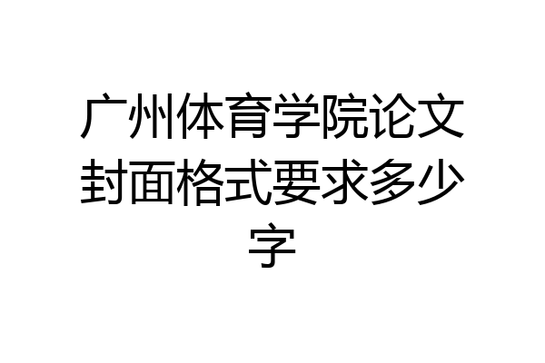 广州体育学院论文封面格式要求多少字
