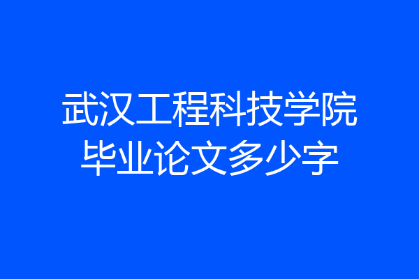 武汉工程科技学院毕业论文多少字