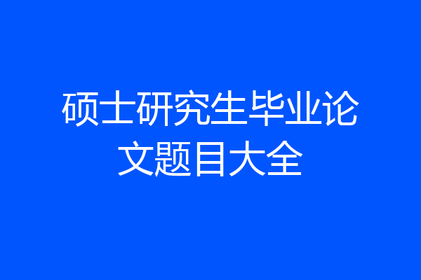 硕士研究生毕业论文题目大全