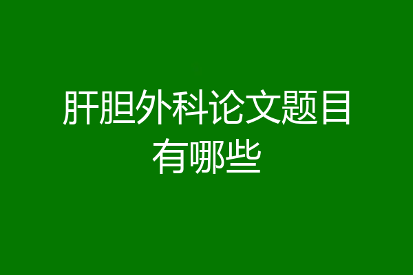 肝胆外科论文题目有哪些