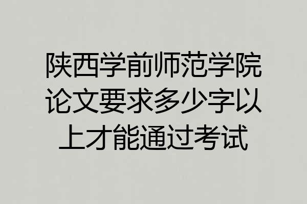 陕西学前师范学院论文要求多少字以上才能通过考试