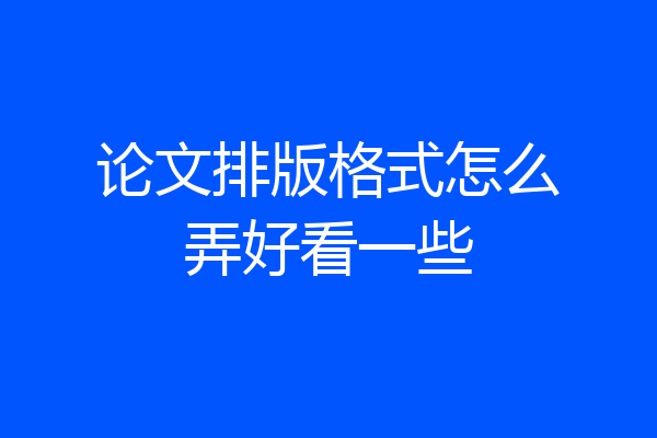 论文排版格式怎么弄好看一些