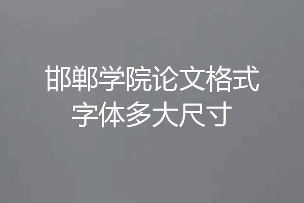 邯郸学院论文格式字体多大尺寸