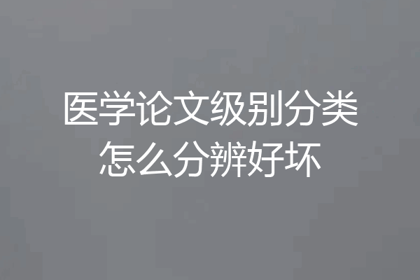 医学论文级别分类怎么分辨好坏