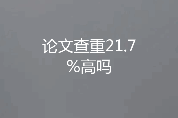 论文查重21.7%高吗