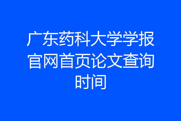 广东药科大学学报官网首页论文查询时间