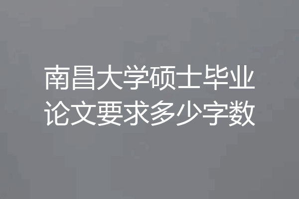 南昌大学硕士毕业论文要求多少字数