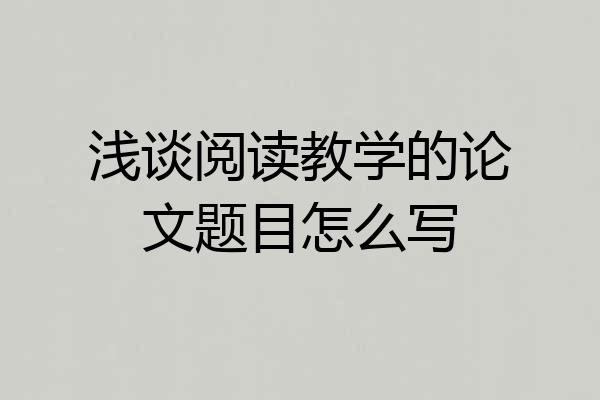 浅谈阅读教学的论文题目怎么写