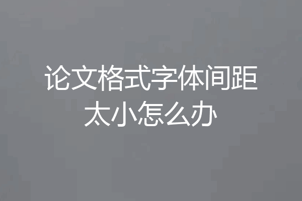 论文格式字体间距太小怎么办