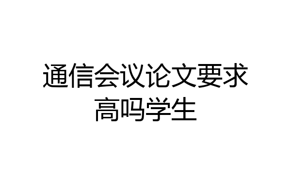 通信会议论文要求高吗学生