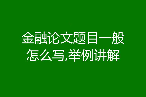 金融论文题目一般怎么写,举例讲解