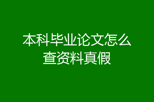 本科毕业论文怎么查资料真假
