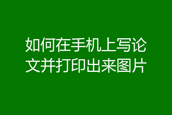 如何在手机上写论文并打印出来图片