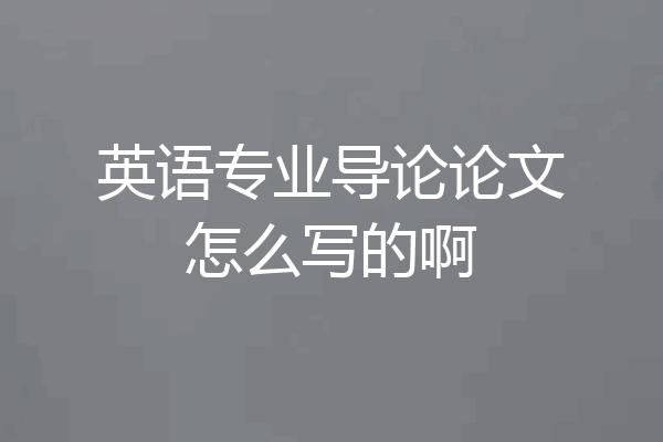 英语专业导论论文怎么写的啊
