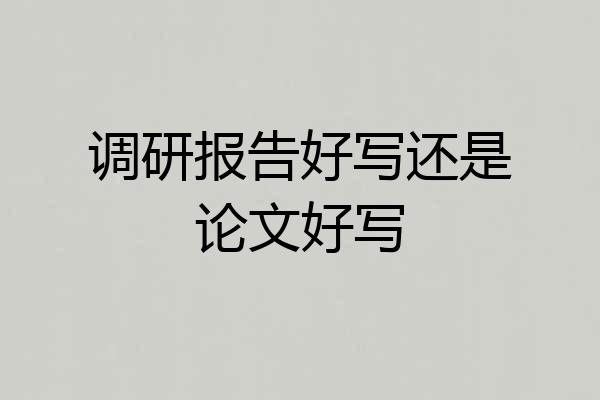调研报告好写还是论文好写