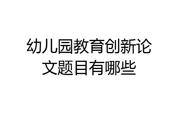 幼儿园教育创新论文题目有哪些