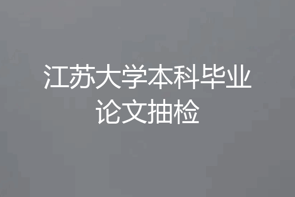 江苏大学本科毕业论文抽检