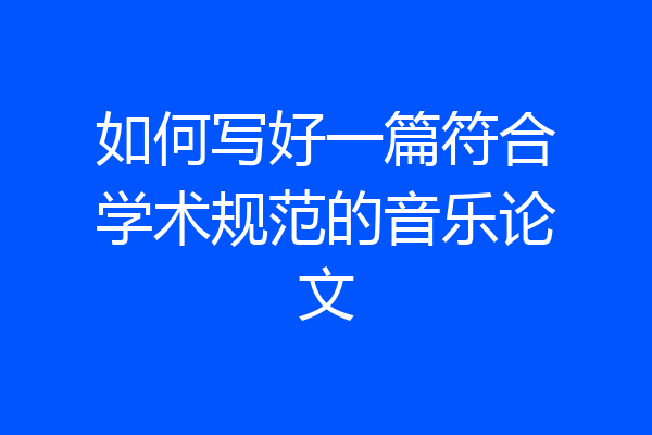 如何写好一篇符合学术规范的音乐论文