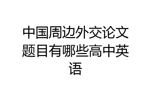 中国周边外交论文题目有哪些高中英语
