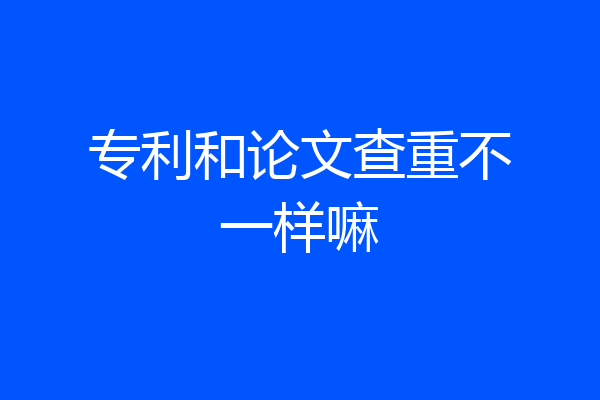 专利和论文查重不一样嘛