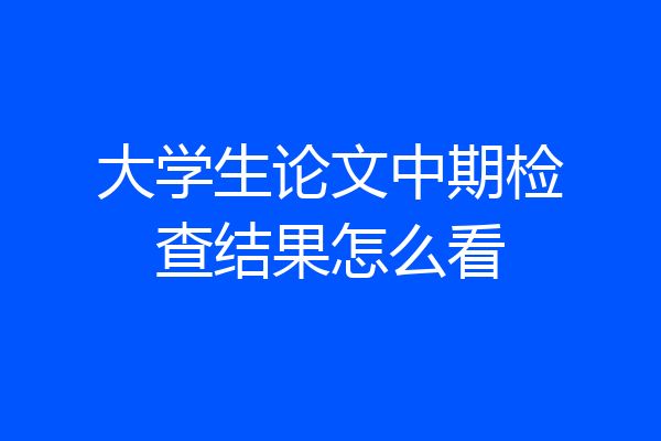 大学生论文中期检查结果怎么看