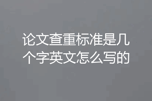 论文查重标准是几个字英文怎么写的