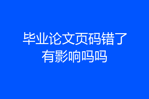 毕业论文页码错了有影响吗吗