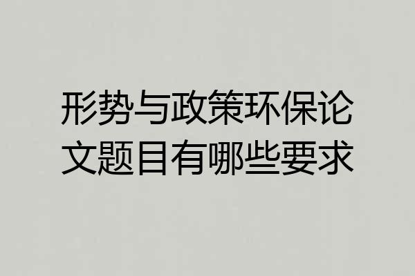 形势与政策环保论文题目有哪些要求