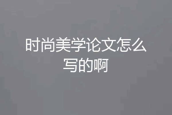 时尚美学论文怎么写的啊