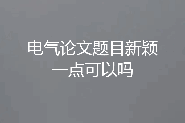 电气论文题目新颖一点可以吗