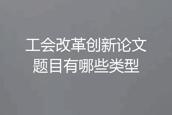 工会改革创新论文题目有哪些类型