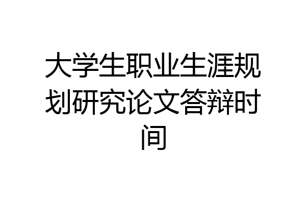大学生职业生涯规划研究论文答辩时间