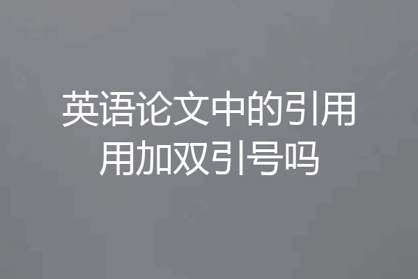 英语论文中的引用用加双引号吗