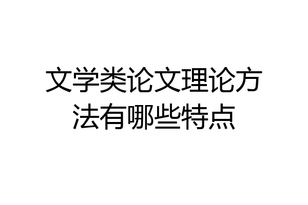 文学类论文理论方法有哪些特点