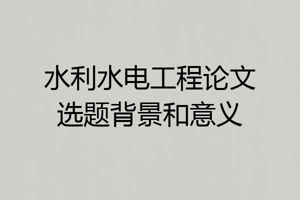 水利水电工程论文选题背景和意义