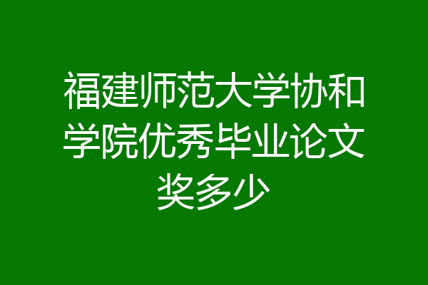 福建师范大学协和学院优秀毕业论文奖多少