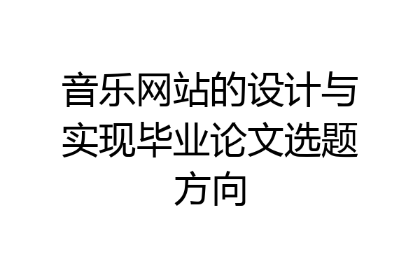 音乐网站的设计与实现毕业论文选题方向